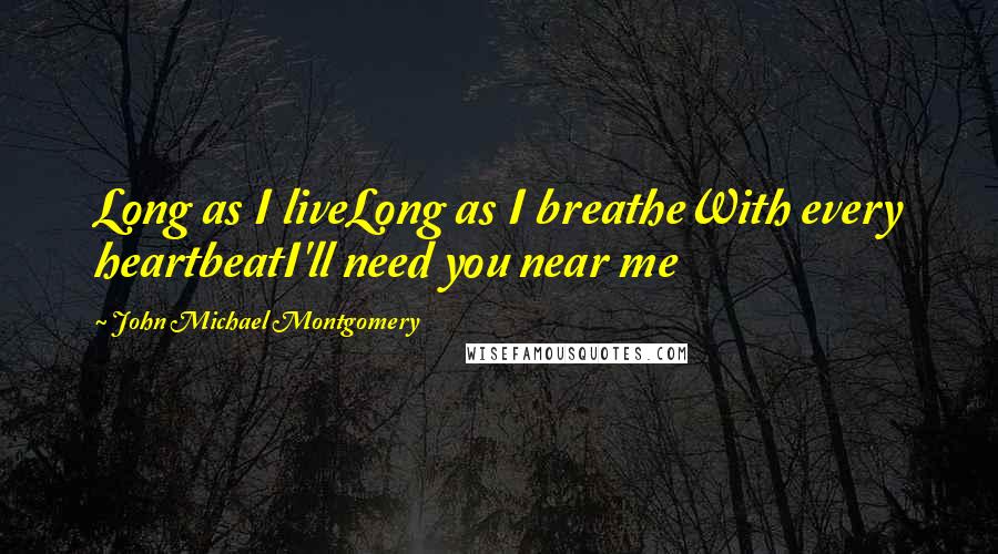 John Michael Montgomery quotes: Long as I liveLong as I breatheWith every heartbeatI'll need you near me