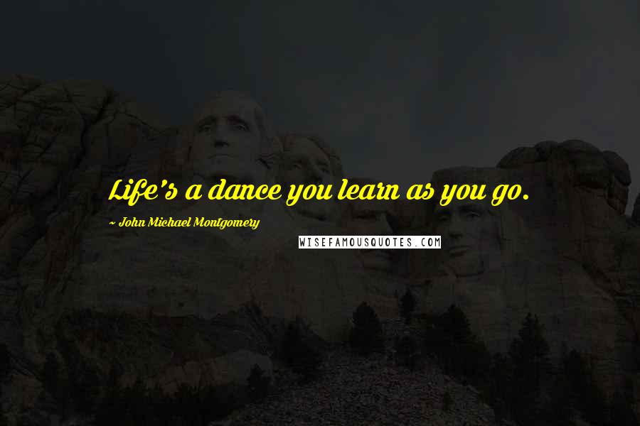 John Michael Montgomery quotes: Life's a dance you learn as you go.