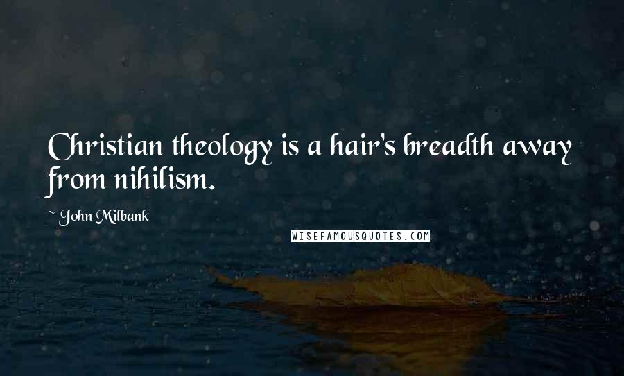 John Milbank quotes: Christian theology is a hair's breadth away from nihilism.