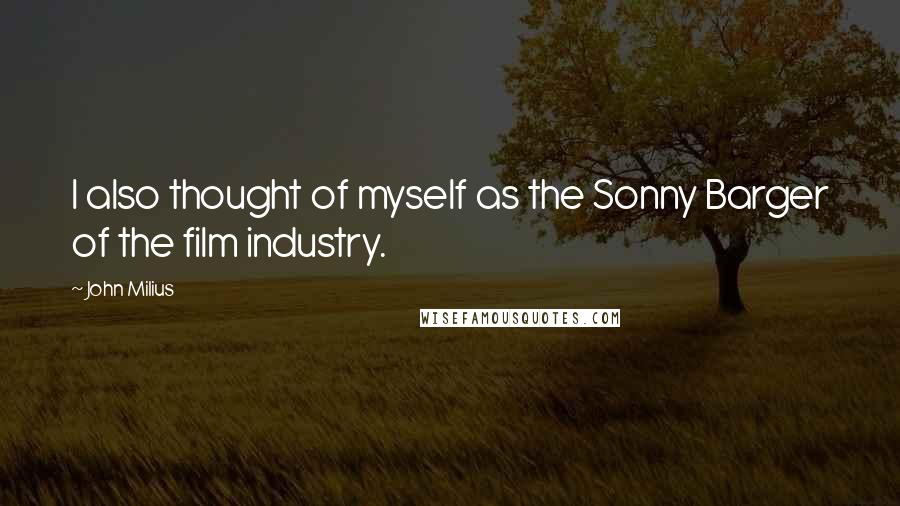 John Milius quotes: I also thought of myself as the Sonny Barger of the film industry.