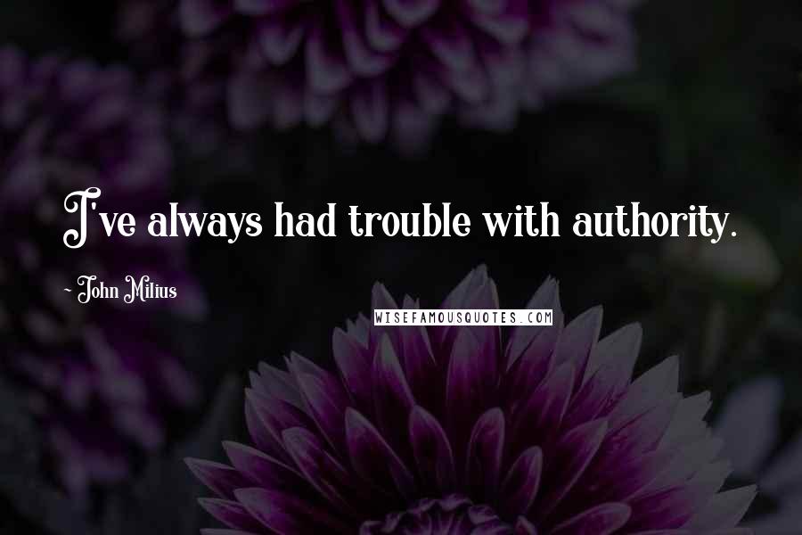 John Milius quotes: I've always had trouble with authority.