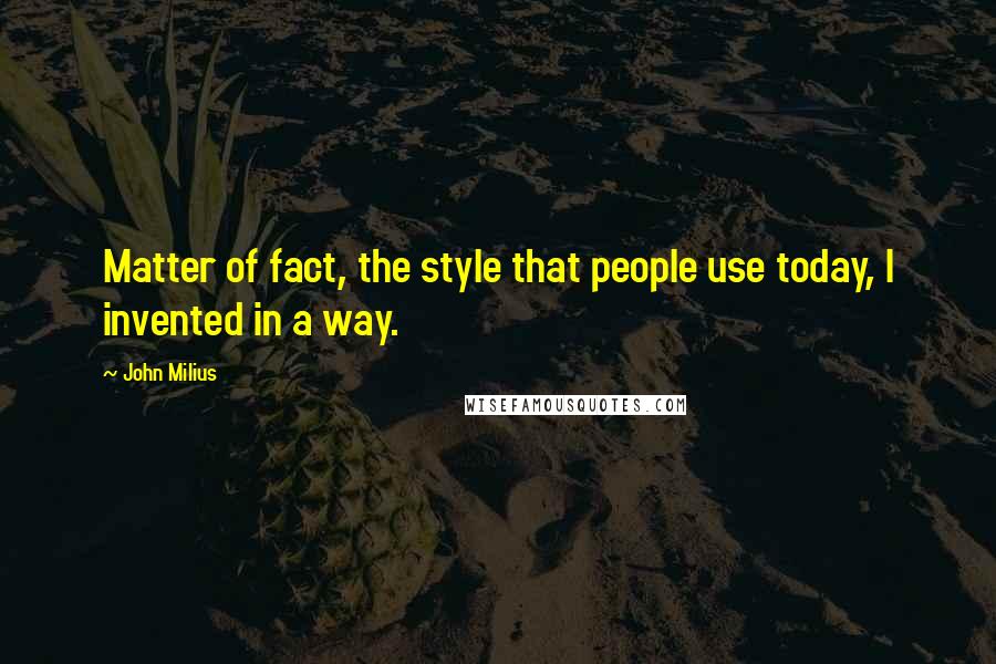 John Milius quotes: Matter of fact, the style that people use today, I invented in a way.