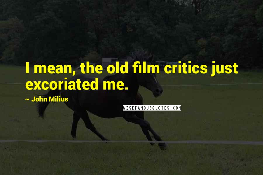 John Milius quotes: I mean, the old film critics just excoriated me.