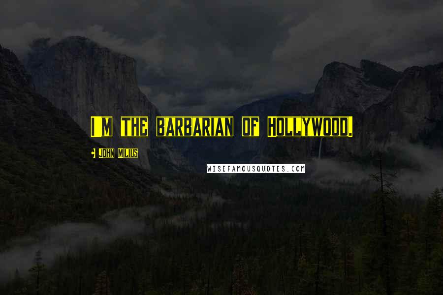 John Milius quotes: I'm the barbarian of Hollywood.