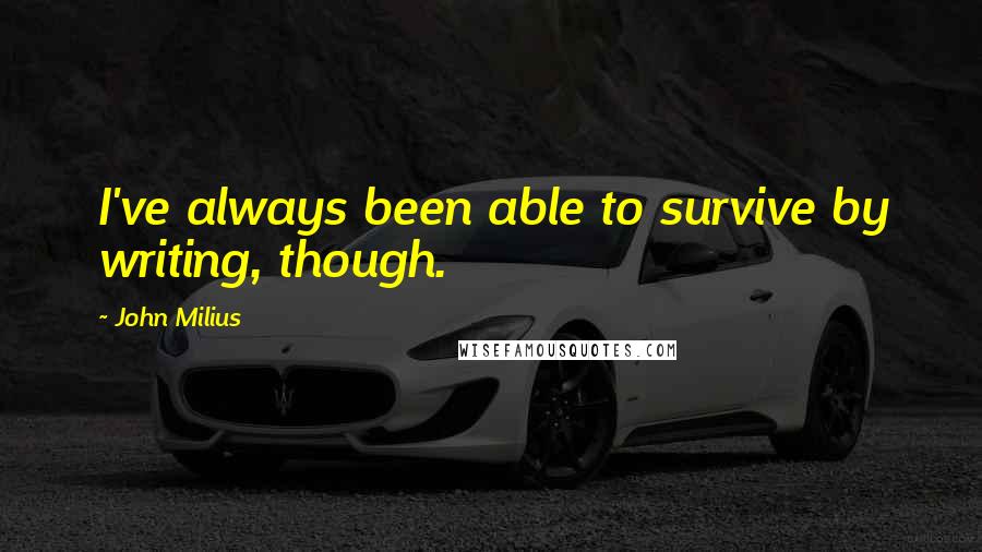 John Milius quotes: I've always been able to survive by writing, though.