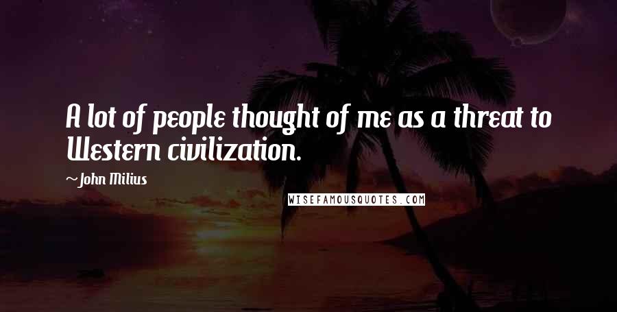 John Milius quotes: A lot of people thought of me as a threat to Western civilization.