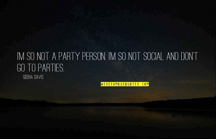 John Miljan Quotes By Geena Davis: I'm so not a party person. I'm so
