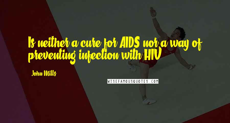 John Mills quotes: Is neither a cure for AIDS nor a way of preventing infection with HIV.