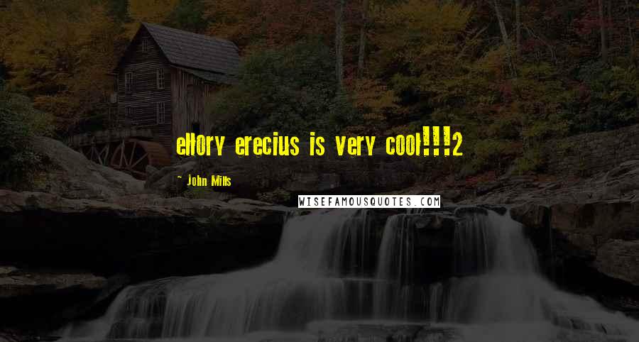 John Mills quotes: ellory erecius is very cool!!!2