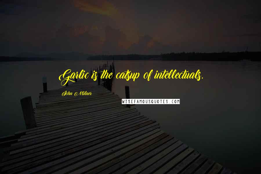 John Milner quotes: Garlic is the catsup of intellectuals.