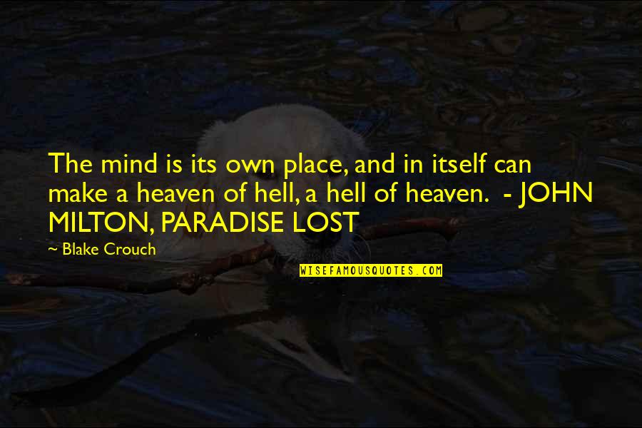 John Milton Best Quotes By Blake Crouch: The mind is its own place, and in John Milton Best Quotes By Blake Crouch: The mind is its own place, and in