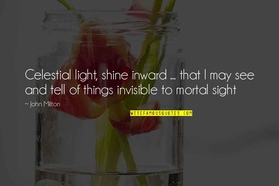 John Milton Best Quotes By John Milton: Celestial light, shine inward ... that I may John Milton Best Quotes By John Milton: Celestial light, shine inward ... that I may