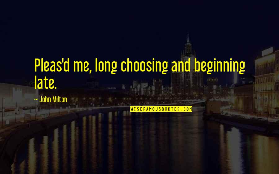 John Milton Paradise Lost Book 9 Quotes By John Milton: Pleas'd me, long choosing and beginning late. John Milton Paradise Lost Book 9 Quotes By John Milton: Pleas'd me, long choosing and beginning late.