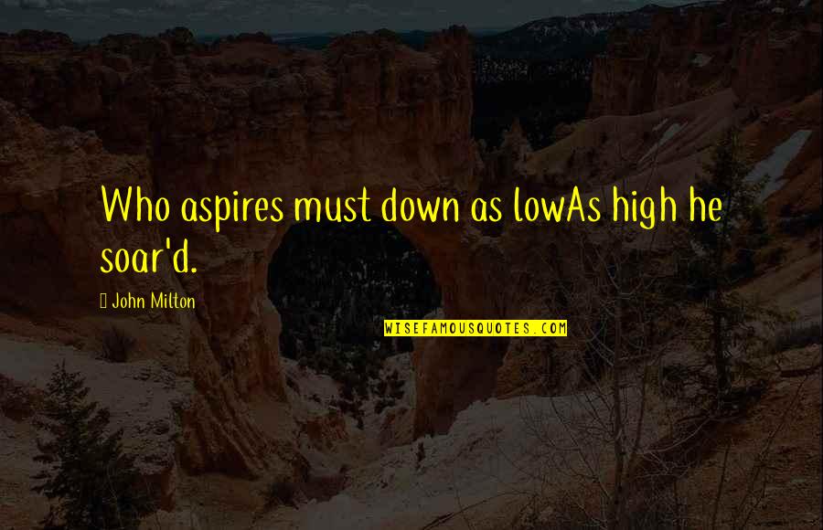 John Milton Paradise Lost Book 9 Quotes By John Milton: Who aspires must down as lowAs high he John Milton Paradise Lost Book 9 Quotes By John Milton: Who aspires must down as lowAs high he