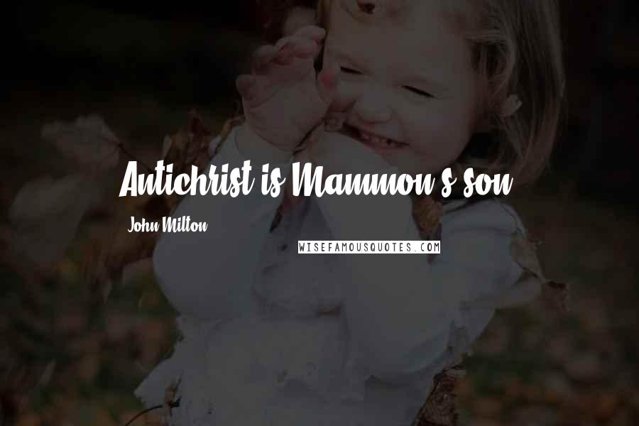 John Milton quotes: Antichrist is Mammon's son.