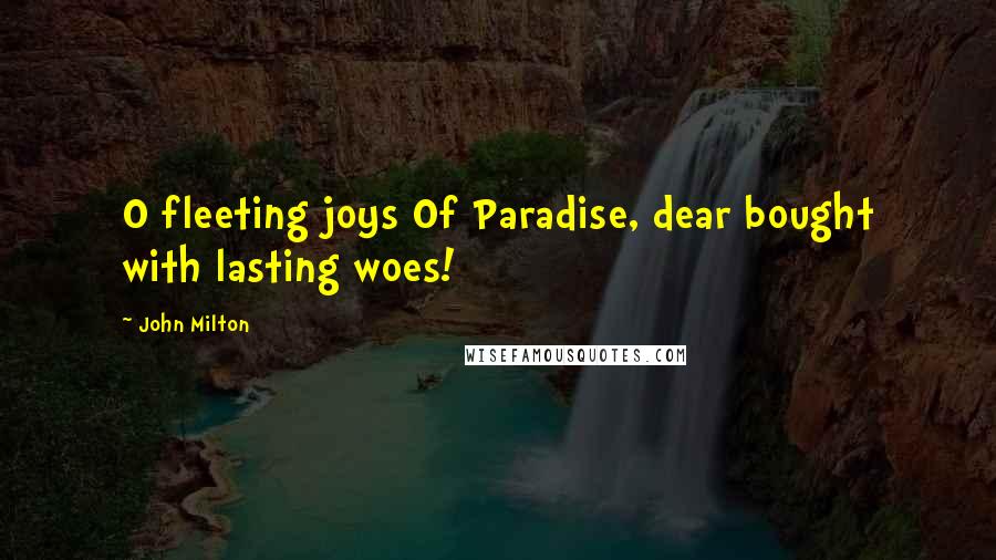 John Milton quotes: O fleeting joys Of Paradise, dear bought with lasting woes!