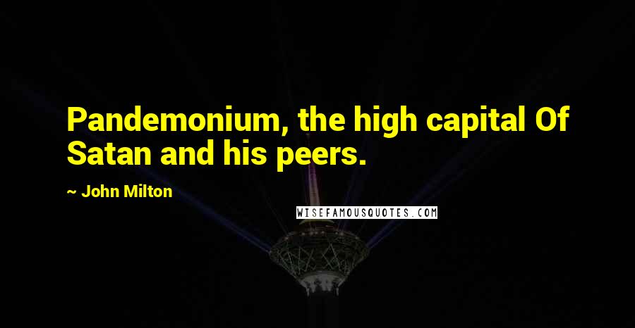 John Milton quotes: Pandemonium, the high capital Of Satan and his peers.