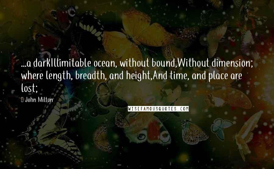 John Milton quotes: ...a darkIllimitable ocean, without bound,Without dimension; where length, breadth, and height,And time, and place are lost;