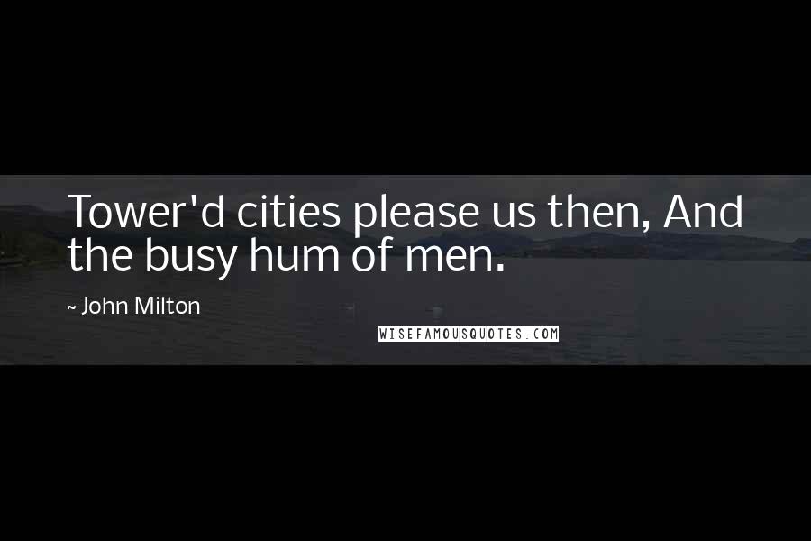 John Milton quotes: Tower'd cities please us then, And the busy hum of men.