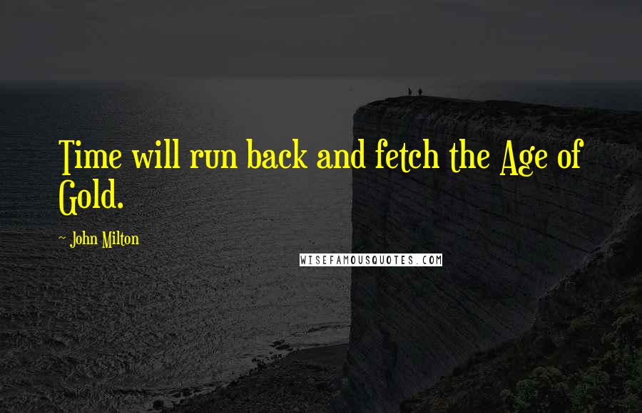 John Milton quotes: Time will run back and fetch the Age of Gold.