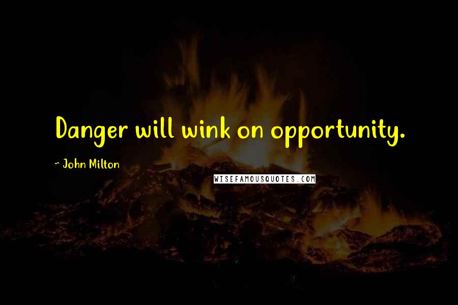 John Milton quotes: Danger will wink on opportunity.