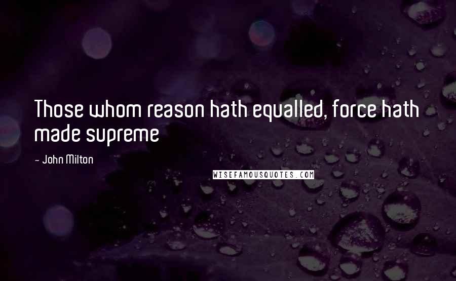 John Milton quotes: Those whom reason hath equalled, force hath made supreme