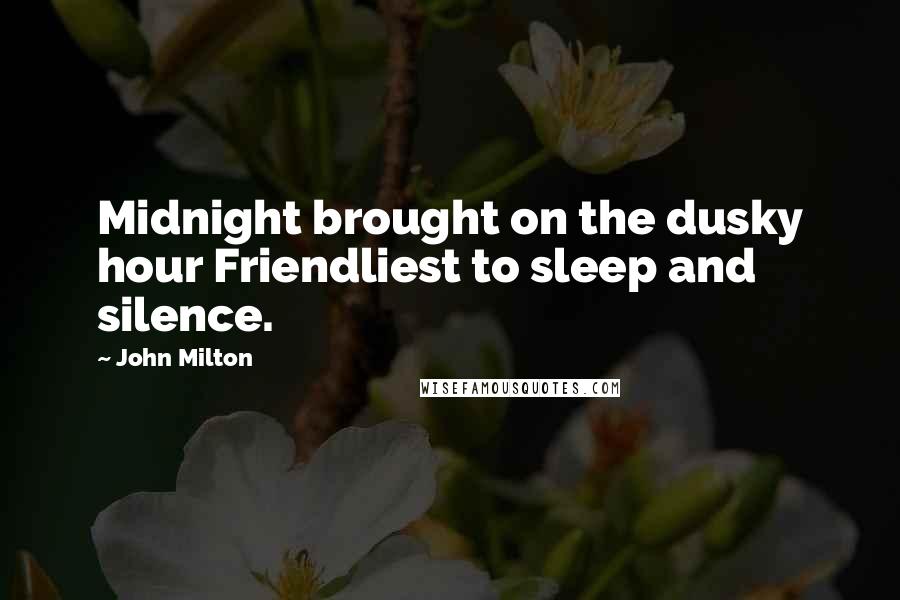 John Milton quotes: Midnight brought on the dusky hour Friendliest to sleep and silence.