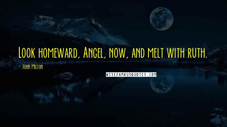 John Milton quotes: Look homeward, Angel, now, and melt with ruth.