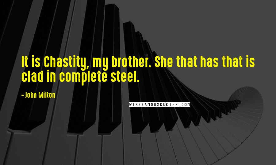 John Milton quotes: It is Chastity, my brother. She that has that is clad in complete steel.