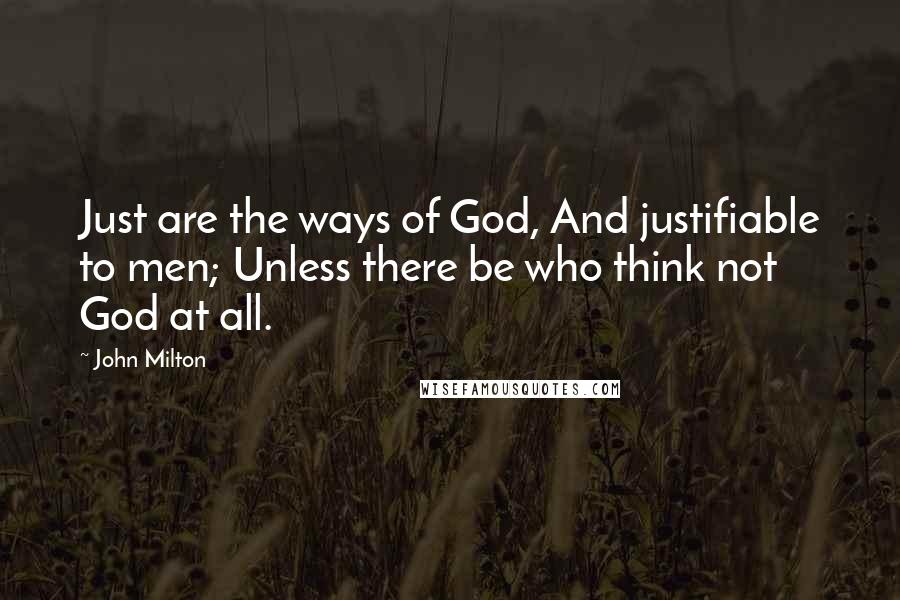 John Milton quotes: Just are the ways of God, And justifiable to men; Unless there be who think not God at all.