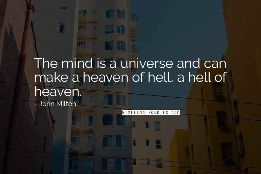 John Milton quotes: The mind is a universe and can make a heaven of hell, a hell of heaven.