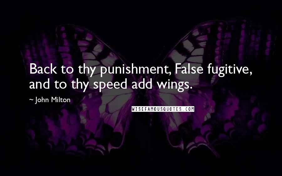 John Milton quotes: Back to thy punishment, False fugitive, and to thy speed add wings.