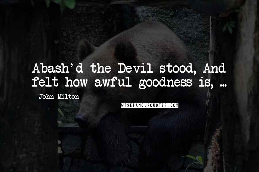 John Milton quotes: Abash'd the Devil stood, And felt how awful goodness is, ...