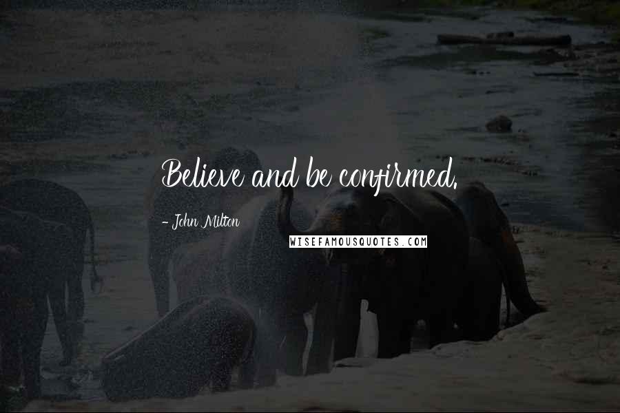 John Milton quotes: Believe and be confirmed.