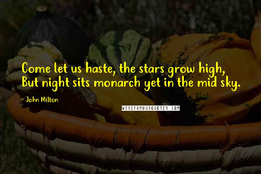 John Milton quotes: Come let us haste, the stars grow high, But night sits monarch yet in the mid sky.