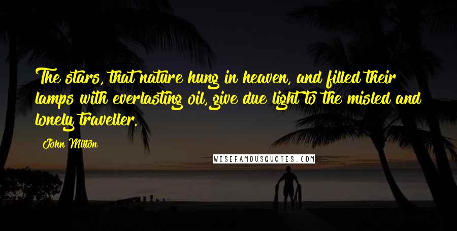 John Milton quotes: The stars, that nature hung in heaven, and filled their lamps with everlasting oil, give due light to the misled and lonely traveller.