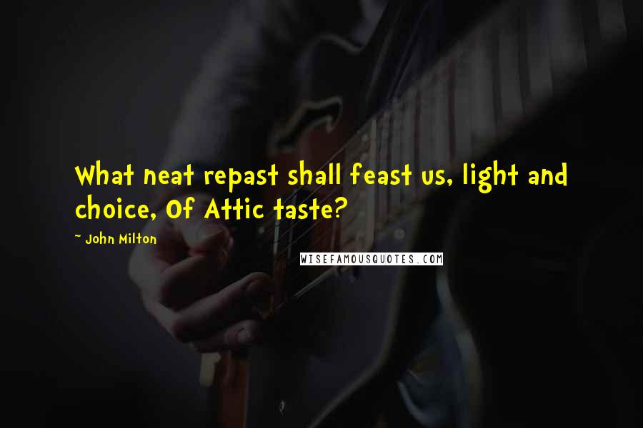 John Milton quotes: What neat repast shall feast us, light and choice, Of Attic taste?