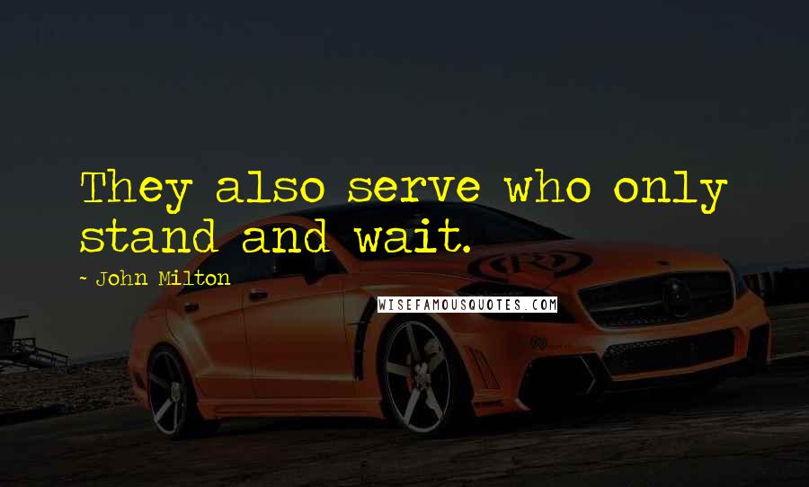 John Milton quotes: They also serve who only stand and wait.