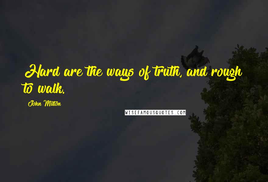 John Milton quotes: Hard are the ways of truth, and rough to walk.