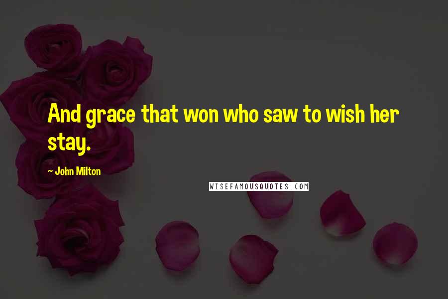 John Milton quotes: And grace that won who saw to wish her stay.