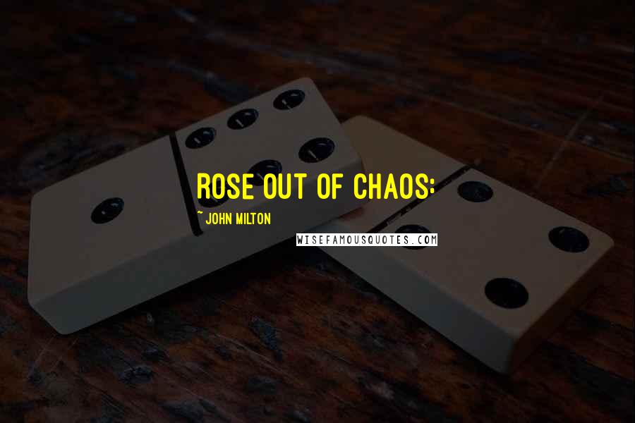 John Milton quotes: Rose out of Chaos:
