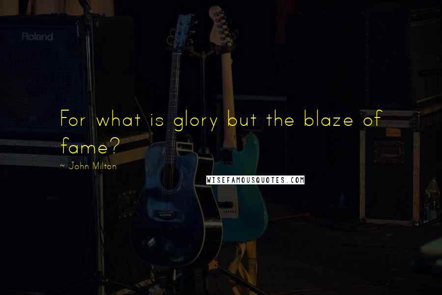 John Milton quotes: For what is glory but the blaze of fame?