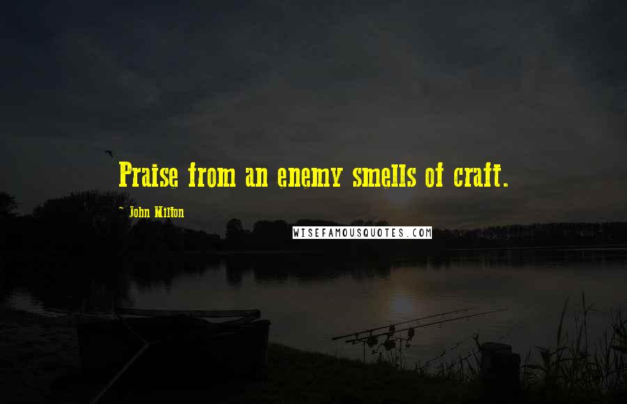 John Milton quotes: Praise from an enemy smells of craft.