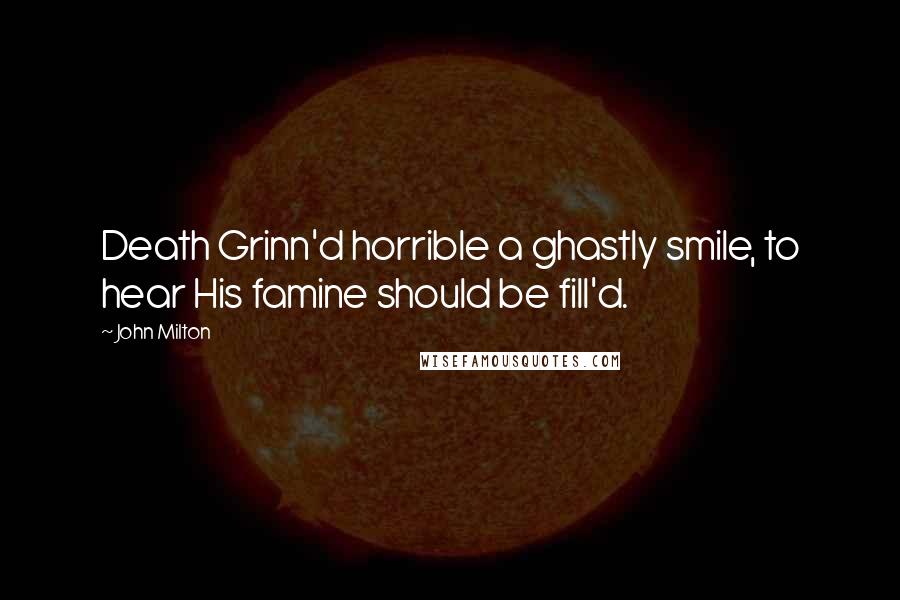 John Milton quotes: Death Grinn'd horrible a ghastly smile, to hear His famine should be fill'd.
