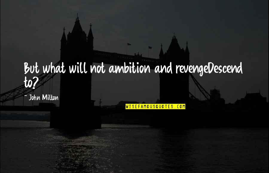 John Milton Quotes By John Milton: But what will not ambition and revengeDescend to?