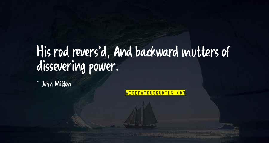 John Milton Quotes By John Milton: His rod revers'd, And backward mutters of dissevering