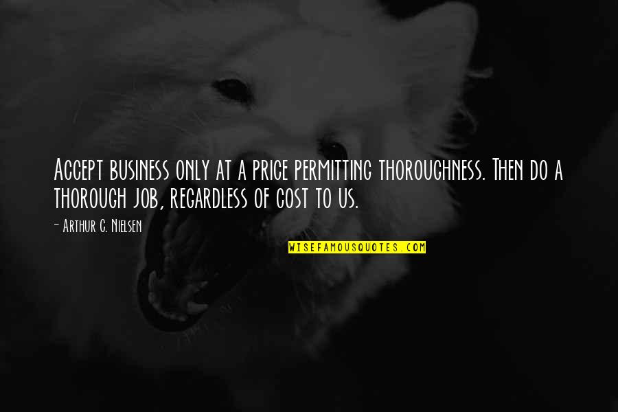John Mittendorf Quotes By Arthur C. Nielsen: Accept business only at a price permitting thoroughness. John Mittendorf Quotes By Arthur C. Nielsen: Accept business only at a price permitting thoroughness.