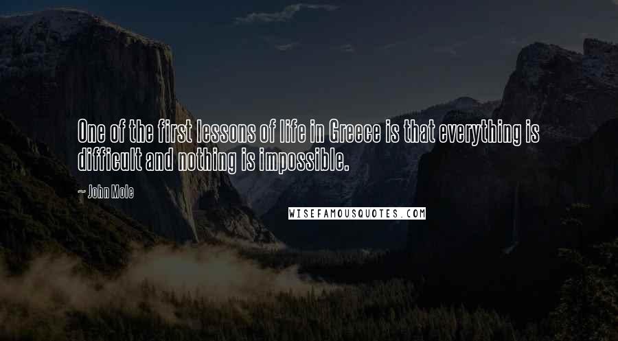 John Mole quotes: One of the first lessons of life in Greece is that everything is difficult and nothing is impossible.