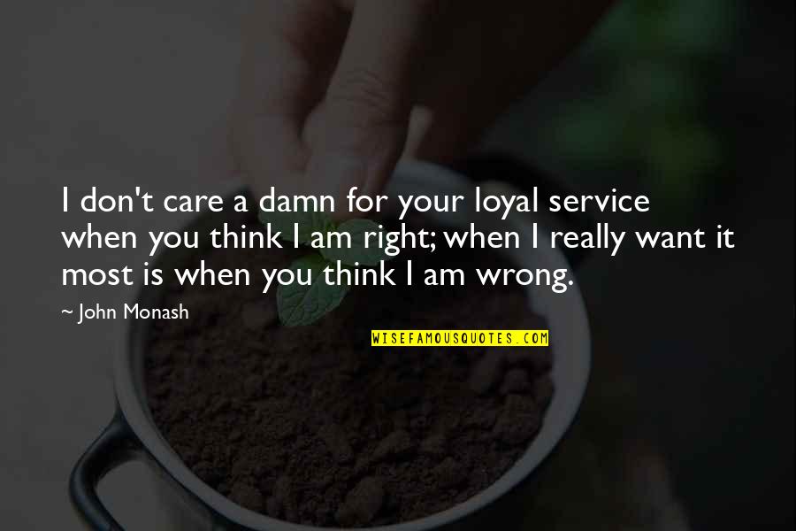 John Monash Quotes By John Monash: I don't care a damn for your loyal