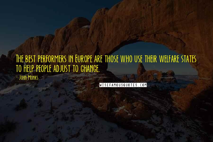 John Monks quotes: The best performers in Europe are those who use their welfare states to help people adjust to change.